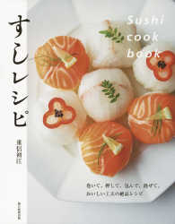 すしレシピ　Ｓｕｓｈｉ　ｃｏｏｋ　ｂｏｏｋ―巻いて、押して、包んで、混ぜて。おいしい工夫の絶品レシピ