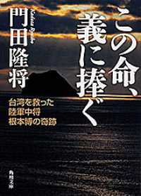 角川文庫<br> この命、義に捧ぐ―台湾を救った陸軍中将根本博の奇跡