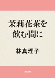 角川文庫<br> 茉莉花茶を飲む間に