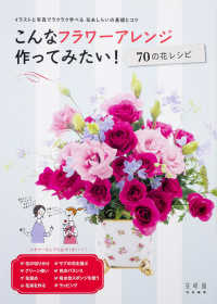 こんなフラワーアレンジ作ってみたい！７０の花レシピ―イラストと写真でラクラク学べる花あしらいの基礎とコツ