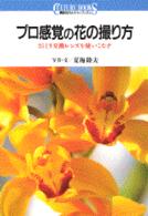 プロ感覚の花の撮り方 - ３５ミリ交換レンズを使いこなす 講談社カルチャーブックス