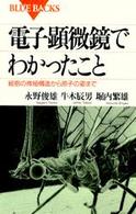 電子顕微鏡でわかったこと - 細胞の微細構造から原子の姿まで ブルーバックス