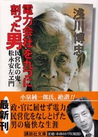電力会社を九つに割った男 - 民営化の鬼、松永安左ヱ門 講談社文庫