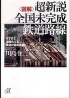 〈図解〉超新説全国未完成鉄道路線 - ますます複雑化する鉄道計画の真実 講談社＋α文庫