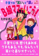 わたしの赤ちゃん育児コミックス<br> Ｂ級ママでいこう！―子育ては「笑い」と「涙」
