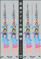 定本アイドル系譜学 - アイドルとは何か？ルーツをたどって大研究！！