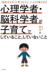 心理学者・脳科学者が子育てでしていること、していないこと - 「成功する子」に育てるコツ、こっそり教えます