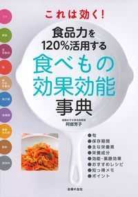 これは効く！食品力を１２０％活用する食べもの効果効能事典