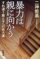 暴力は親に向かう - すれ違う親と子への処方箋 新潮文庫