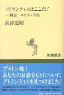 アトランティスはここだ！ - 検証ユカタン半島 新潮選書