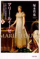 文春文庫<br> マリー・ルイーゼ〈上〉―ナポレオンの皇妃からパルマ公国女王へ