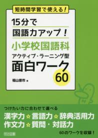 １５分で国語力アップ！小学校国語科アクティブ・ラーニング型面白ワーク６０ - 短時間学習で使える！