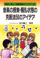 音楽の授業・騒乱状態の克服法５０のアイデア 法則化・楽しい音楽指導のアイデア