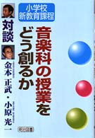 音楽科の授業をどう創るか - 対談 小学校新教育課程