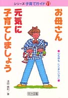 お母さん元気に子育てしましょう - 心も体もたくましい子に シリーズ・子育てガイド