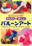 かんたん楽しいバルーンアート - プレゼントに、インテリアに、夢いっぱいのバルーンレ