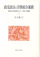 法政大学大原社会問題研究所叢書<br> 政党政治と労働組合運動―戦後日本の到達点と二十一世紀への課題