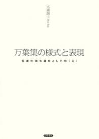 万葉集の様式と表現 - 伝達可能な造形としての〈心〉