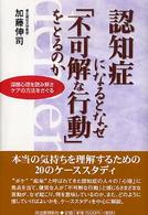 認知症になるとなぜ「不可解な行動」をとるのか―深層心理を読み解きケアの方法をさぐる