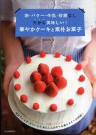 卵・バター・牛乳・砂糖なし　だから美味しい！華やかケーキと素朴お菓子―泡立ていらず・コツいらず、あんしんおやつ＆美人スイーツ９５品！