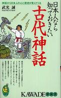 日本人なら知っておきたい古代神話 - 神話から日本人の心と歴史が見えてくる Ｋａｗａｄｅ夢新書
