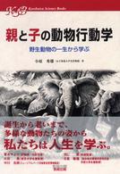 親と子の動物行動学 - 野生動物の一生から学ぶ Ｋｙｏｓｈｕｔｓｕ　ｓｃｉｅｎｃｅ　ｂｏｏｋｓ