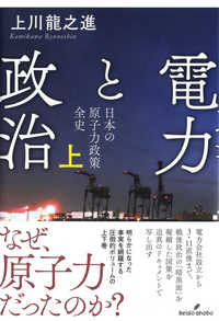 電力と政治 〈上〉 - 日本の原子力政策全史