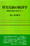 勁草―医療・福祉シリーズ<br> 厚生行政の経済学―病院経営・医薬品・有料老人ホーム