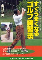 すぐうまくなるゴルフ練習法 - 飛ばせるスウィングから入るパッティングまで 広済堂ゴルフライブラリー