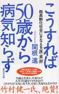 こうすれば５０歳から病気知らず - 超高齢化社会にそなえる「医」「食」「財」