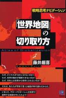 「世界地図」の切り取り方 - 戦略思考ナビゲーション Ｋｏｂｕｎｓｈａ　ｐａｐｅｒｂａｃｋｓ