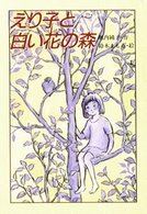 えり子と白い花の森 新しいこどもの文学