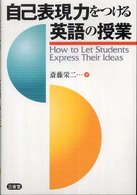 自己表現力をつける英語の授業―Ｈｏｗ　ｔｏ　Ｌｅｔ　Ｓｔｕｄｅｎｔｓ　Ｅｘｐｒｅｓｓ　Ｔｈｅｉｒ　Ｉｄｅａｓ