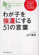 祥伝社黄金文庫<br> わが子を強運にする５１の言葉―ビジネスの成功者が娘に遺した人生の極意