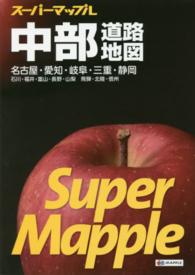 スーパーマップル<br> 中部道路地図 - 名古屋・愛知・岐阜・三重・静岡　石川・福井・富山・ （７版）