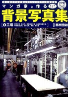 マンガ家と作る背景写真集〈４〉工場―印刷工場、鉄工所、精密機械工場、自動車整備工場、中間処理工場、化学工場、埠頭、採石場
