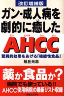 ガン・成人病を劇的に癒したＡＨＣＣ（エーエイチシーシー） - 驚異的効果をあげる「機能性食品」 （改訂増補版）