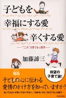 子どもを幸福にする愛・辛くする愛―“こころ”を育てる心理学