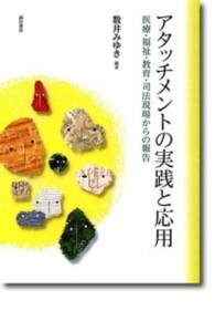 アタッチメントの実践と応用 - 医療・福祉・教育・司法現場からの報告