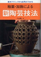 釉薬・加飾による新陶芸技法 - 基本テクニックから応用までわかる