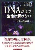 ＤＮＡだけで生命は解けない―「場」の生命論