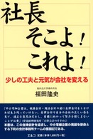 社長そこよ！これよ！ - 少しの工夫と元気が会社を変える