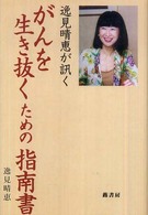 逸見晴恵が訊く　がんを生き抜くための指南書