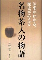 名物茶入の物語 - 伝来がわかる、歴史がみえる