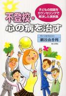 不登校・心の病を治す - 子どもの問題をカウンセリングで解決した実例集