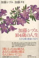 加藤シヅエ１０４歳の人生 - 大きな愛と使命に生きて