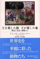 王を殺した豚王が愛した象 - 歴史に名高い動物たち