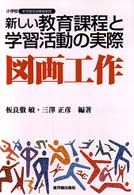 新しい教育課程と学習活動の実際 〈図画工作〉 小学校新学習指導要領実践