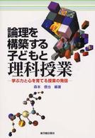 論理を構築する子どもと理科授業―学ぶ力と心を育てる授業の発信