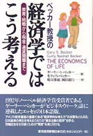 ベッカー教授の経済学ではこう考える - 教育・結婚から税金・通貨問題まで